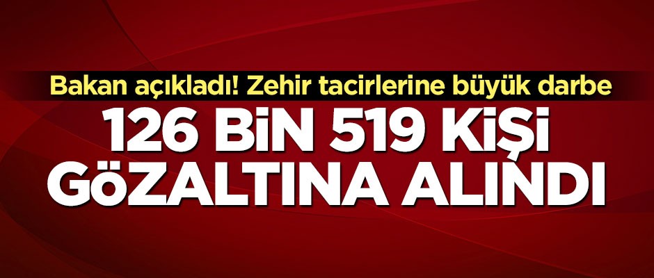 Bakan açıkladı! 126 bin 519 kişi gözaltına alındı