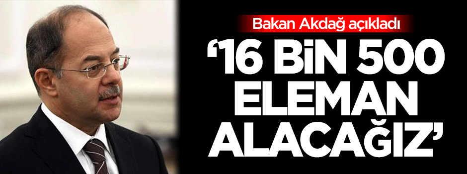 Bakan açıkladı: 16 bin 500 eleman alacağız