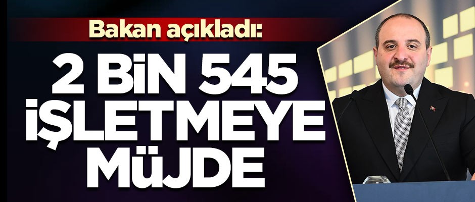 Bakan açıkladı: 2 bin 545 işletmeye müjde