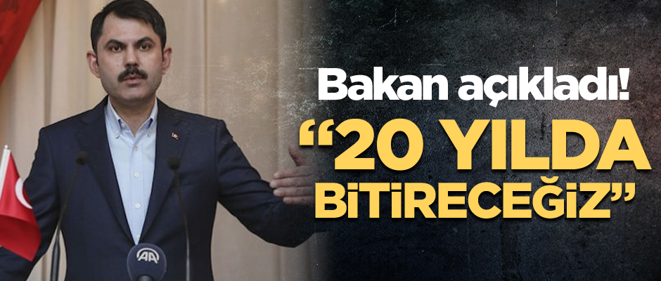 Bakan açıkladı! 20 yılda bitireceğiz