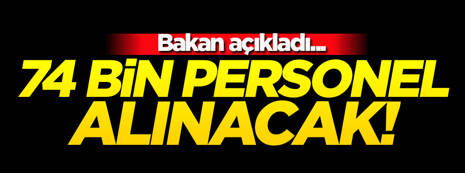 Bakan açıkladı! 74 bin personel alınacak...