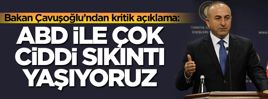 Bakan açıkladı: ABD ile çok ciddi sıkıntı yaşıyoruz