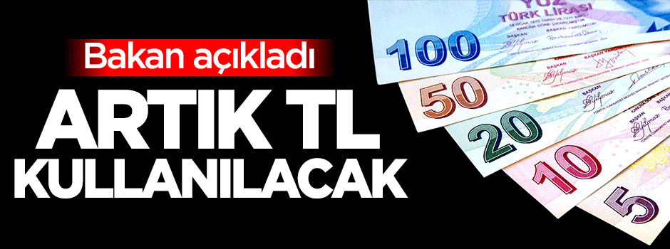 Bakan açıkladı! Artık Türk Lirası kullanılacak