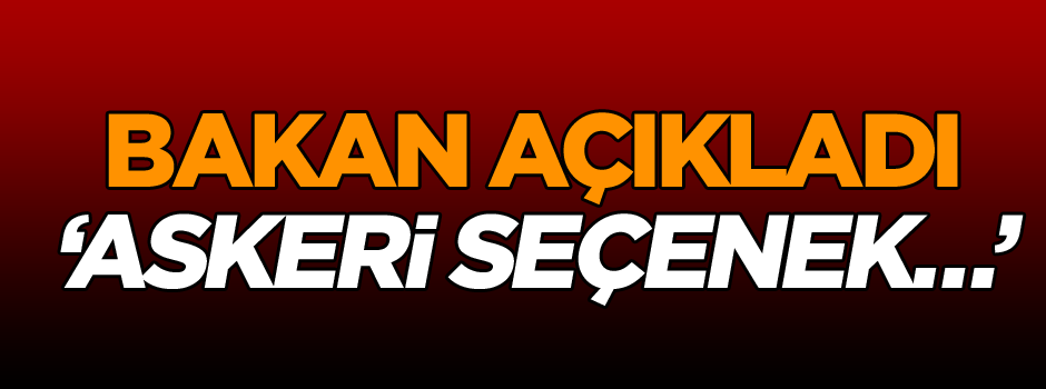 Bakan açıkladı: Askeri seçenek…