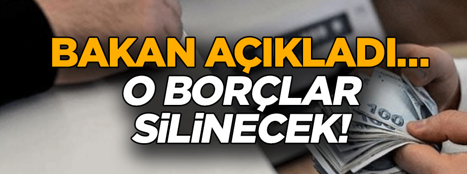 Bakan açıkladı… Borçlar siliniyor!