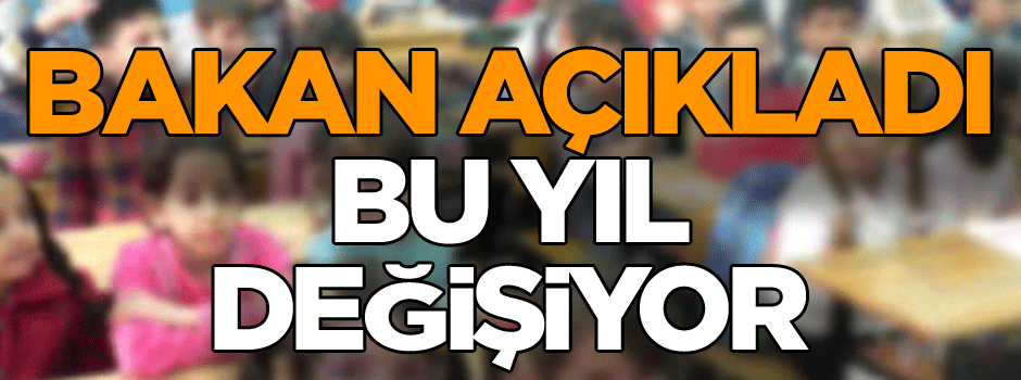 Bakan açıkladı: Bu yıl değişiyor