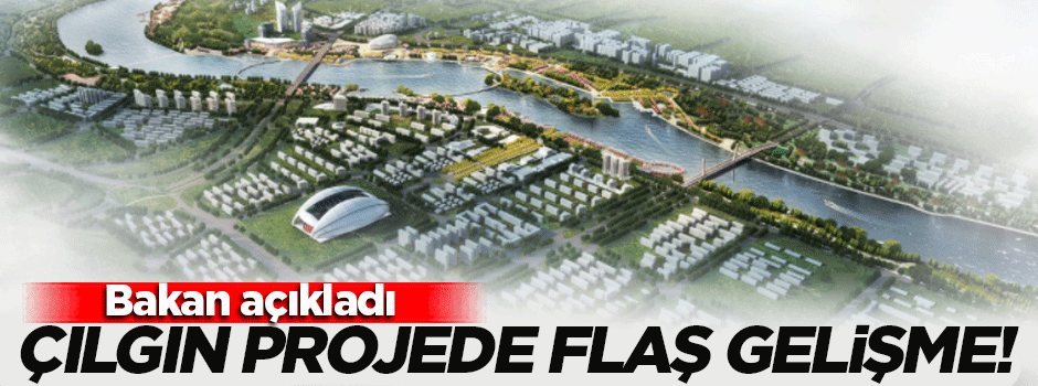 Bakan açıkladı! Çılgın projede flaş gelişme...