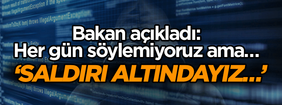 Bakan açıkladı: Her gün söylemiyoruz ama saldırı altındayız…