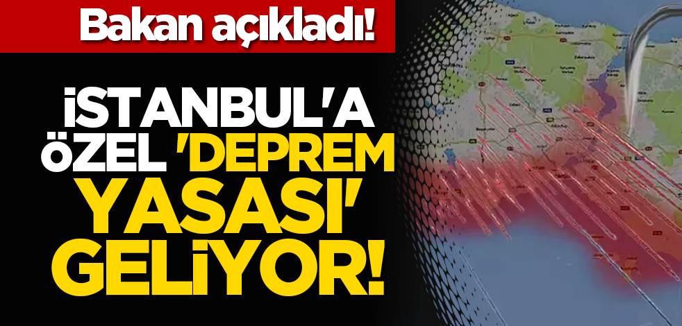 Bakan açıkladı! İstanbul'a özel 'deprem yasası' geliyor!