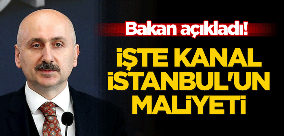 Bakan açıkladı! İşte Kanal İstanbul'un maliyeti
