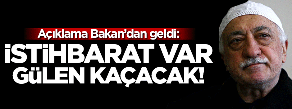 Bakan açıkladı: İstihbarat var Gülen kaçacak!