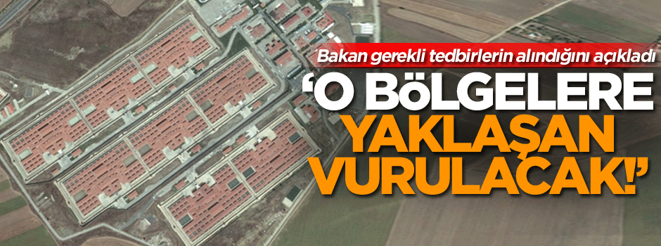 Bakan açıkladı: O bölgelere yaklaşan vurulacak!