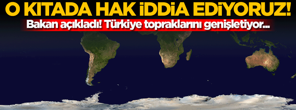 Bakan açıkladı! O kıtada hak iddia ediyoruz...