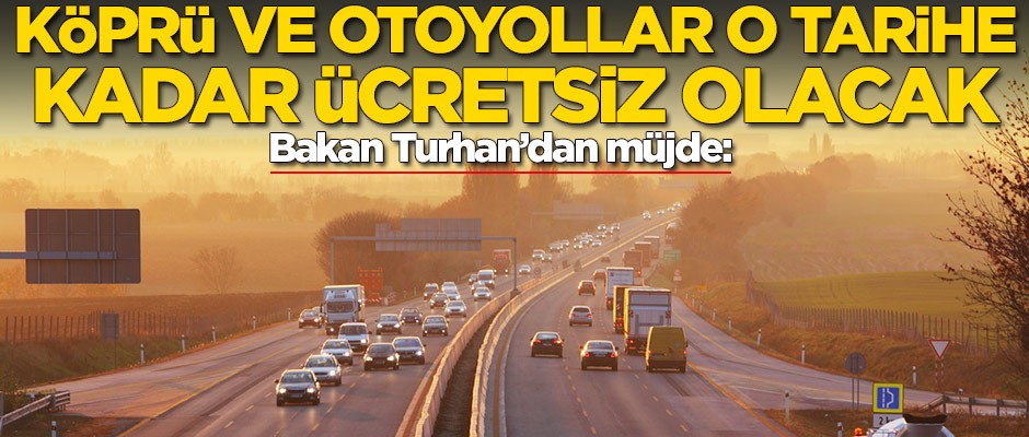 Bakan açıkladı: O tarihe kadar köprü ve otoyollar ücretsiz