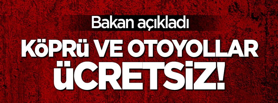 Bakan açıkladı: Otoyol ve köprüler ücretsiz