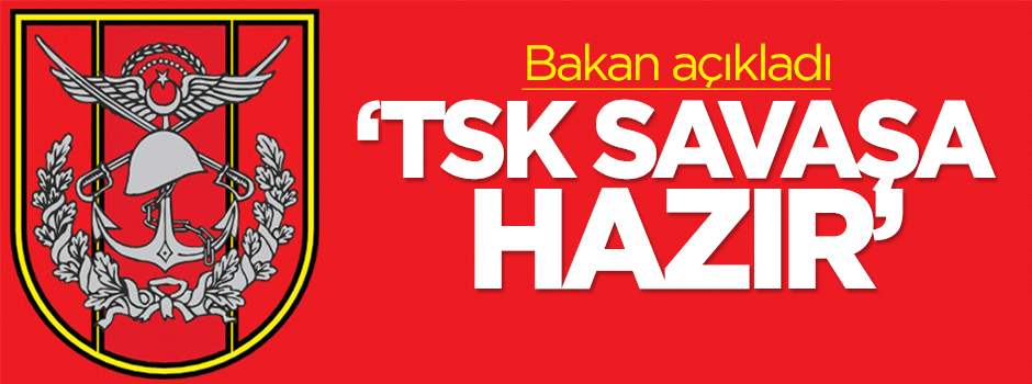 Bakan açıkladı: TSK savaşa hazır