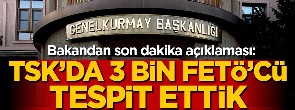 Bakan açıkladı: TSK'da 3 bin kişilik FETÖ'cü tespit ettik!