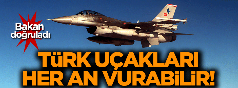 Bakan açıkladı: Türk uçakları her an vurabilir