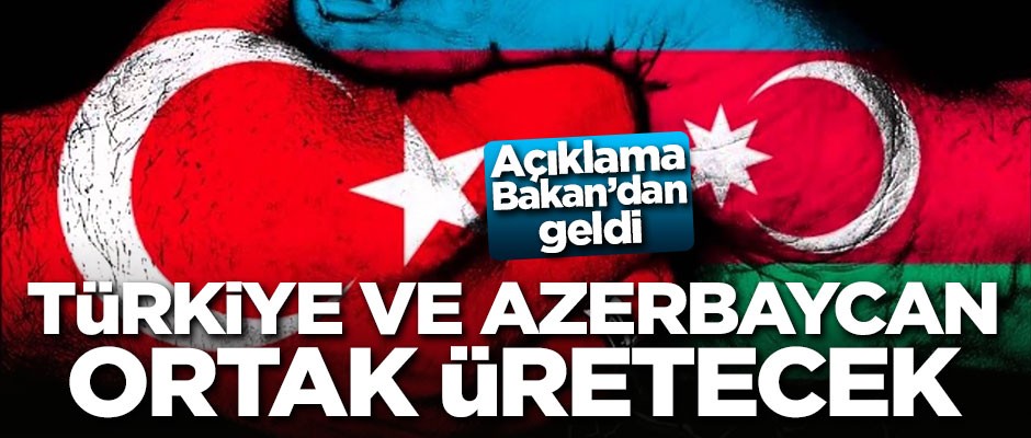 Bakan açıkladı: Türkiye ve Azerbaycan ortak üretecek