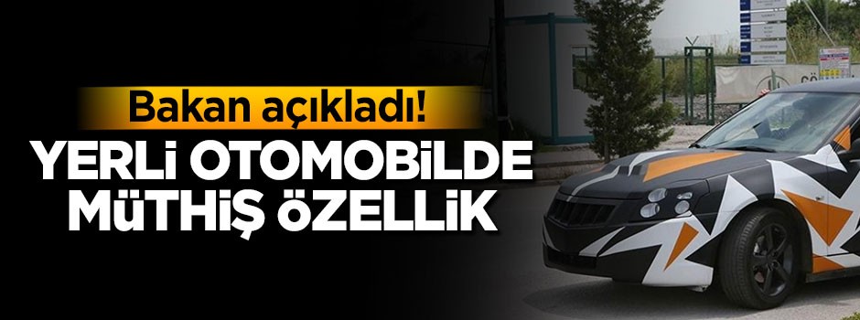 Bakan açıkladı! Yerli otomobilde müthiş özellik