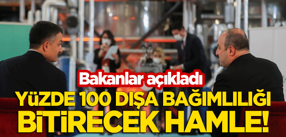 Bakanlar açıkladı! Yüzde 100 dışa bağımlılığı bitirecek hamle