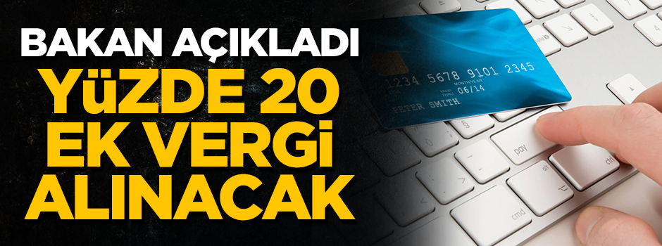 Bakan açıkladı! Yüzde 20 ek vergi alınacak