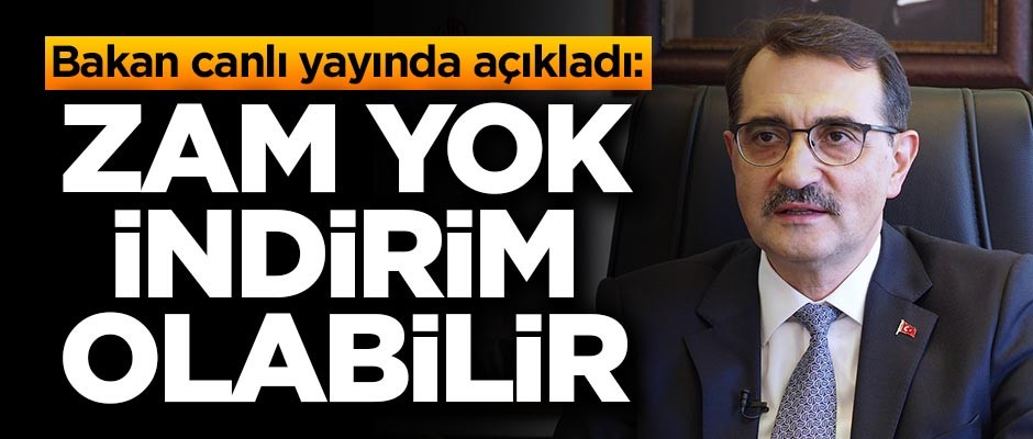Bakan açıkladı: Zam yok indirim olabilir