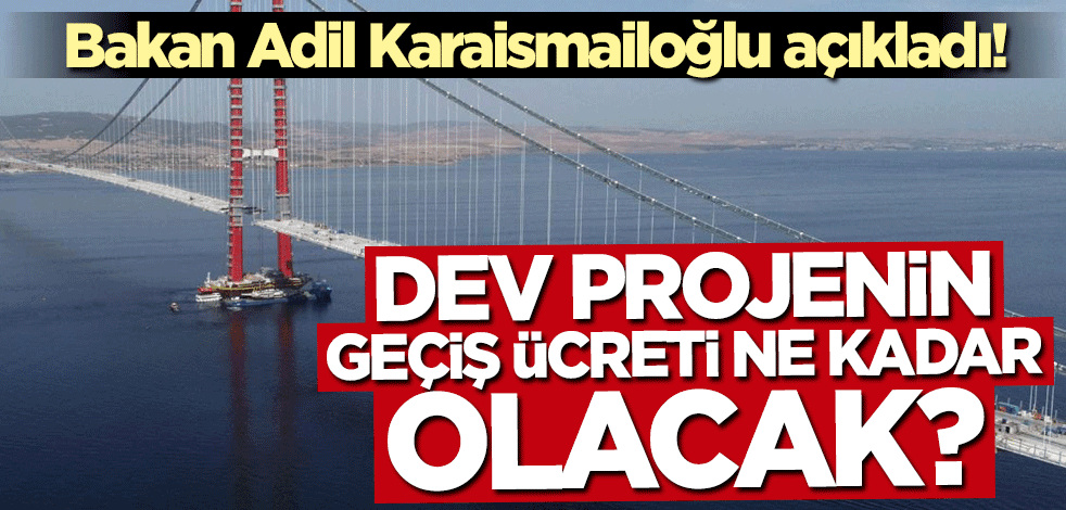 Bakan Adil Karaismailoğlu açıkladı! 1915 Çanakkale Köprüsü'nün ücreti ne kadar olacak?