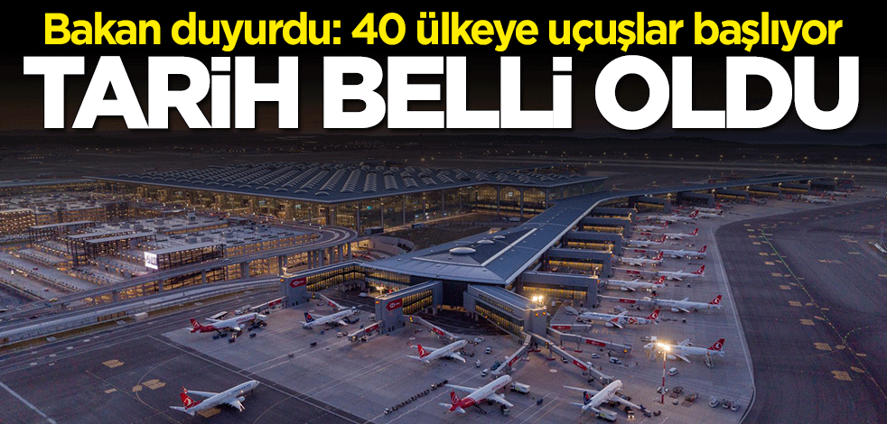 Bakan Adil Karaismailoğlu duyurdu: 40 ülkeye uçuşlar başlıyor