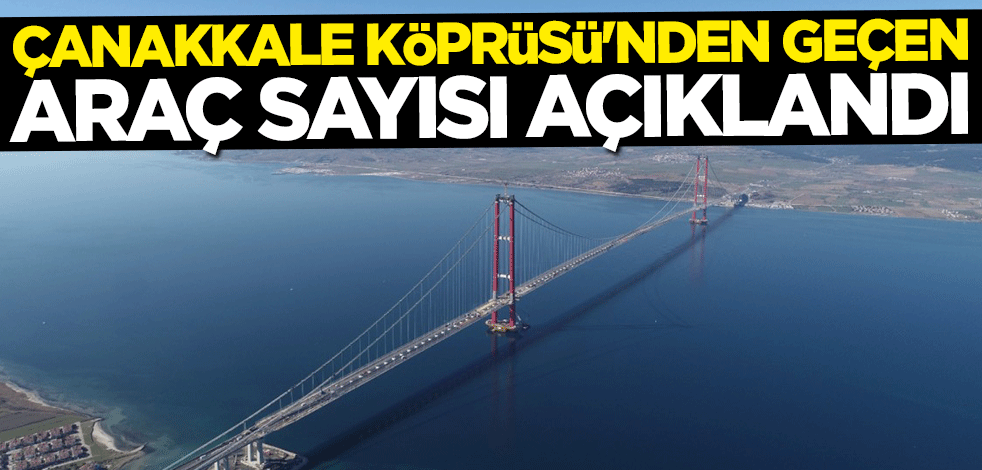 Bakan Adil Karaismailoğlu duyurdu... İşte "1915 Çanakkale Köprüsü"nü kullanan araç sayısı
