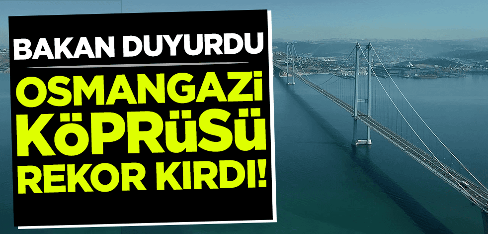 Bakan Adil Karaismailoğlu duyurdu: Osmangazi Köprüsü rekor kırdı!