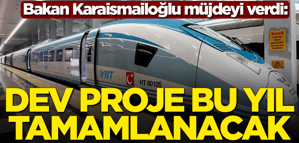 Bakan Adil Karaismailoğlu müjdeyi verdi: Dev proje bu yıl içinde tamamlanacak