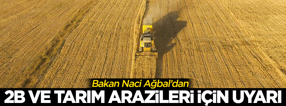 Bakan Ağbal’dan 2B ve tarım arazileri için uyarı