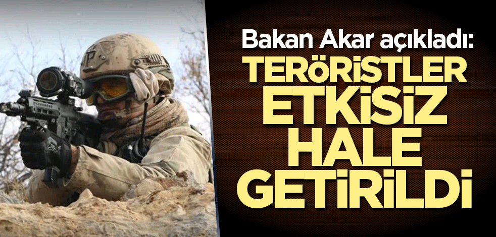 Bakan Akar açıkladı: 6 terörist etkisiz hale getirildi