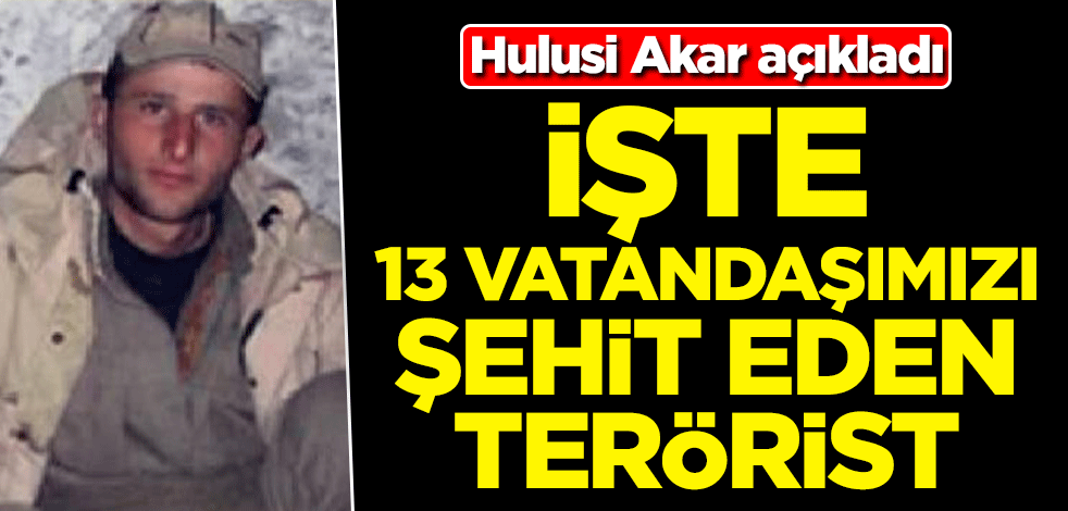 Bakan Akar açıkladı! İşte 13 vatandaşımızı şehit eden terörist