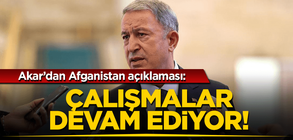 Bakan Akar: Afganistan konusunda belirlenen alanda çalışmalar devam ediyor