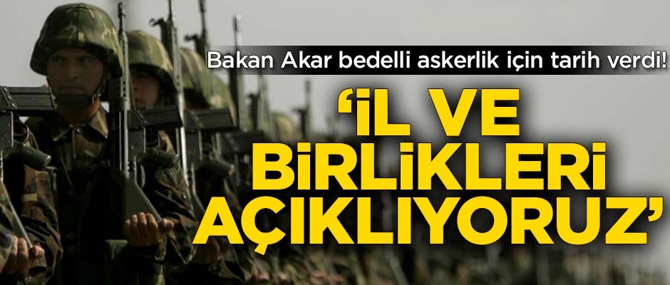 Bakan Akar bedelli askerlik için tarih verdi!