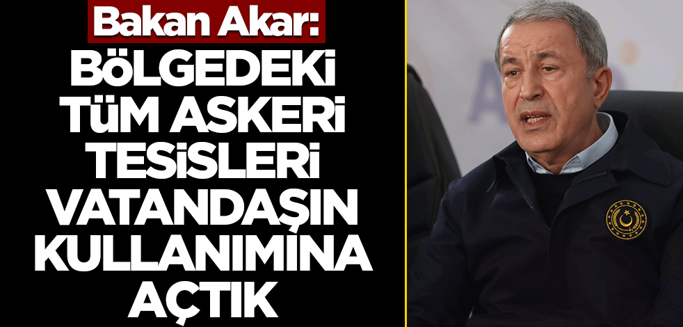 Bakan Akar: Bölgedeki tüm askeri tesisleri vatandaşın kullanımına açtık