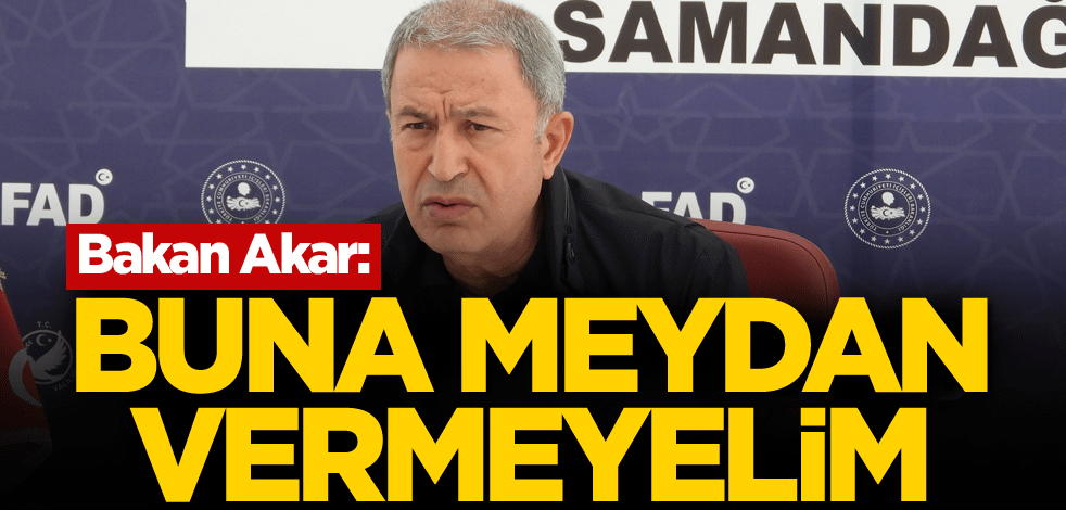 Bakan Akar: Buna meydan vermeyelim