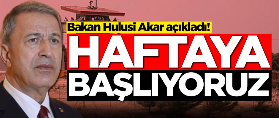 Bakan Akar duyurdu: Haftaya başlıyoruz