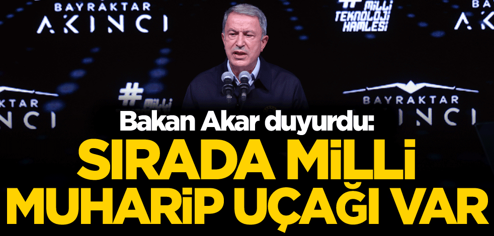 Bakan Akar duyurdu: Sırada milli muharip uçağı var