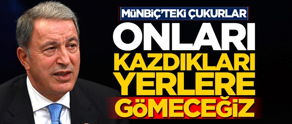 Bakan Akar: Kazdıkları çukurlara gömeceğiz!
