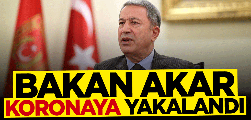 Bakan Akar koronavirüse yakalandı