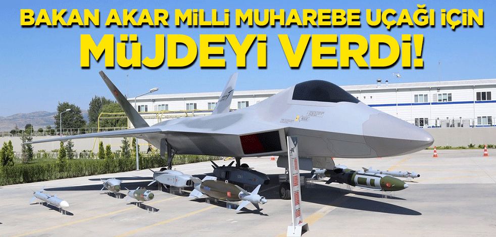 Bakan Akar milli muharebe uçağı için müjdeyi verdi!