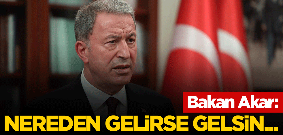 Bakan Akar: Nereden gelirse gelsin...