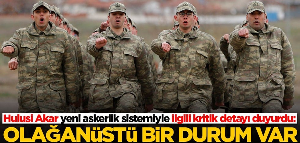 Bakan Akar 'olağanüstü bir durum' dedi! Yeni askerlik sistemiyle ilgili konuştu