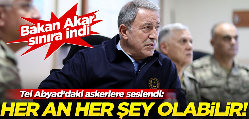 Bakan Akar Suriye sınırına indi!