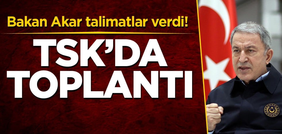 Bakan Akar talimatlar verdi! TSK'da toplantı