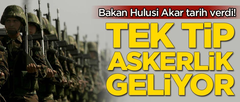 Bakan Akar tarih verdi! Tek tip askerlik geliyor