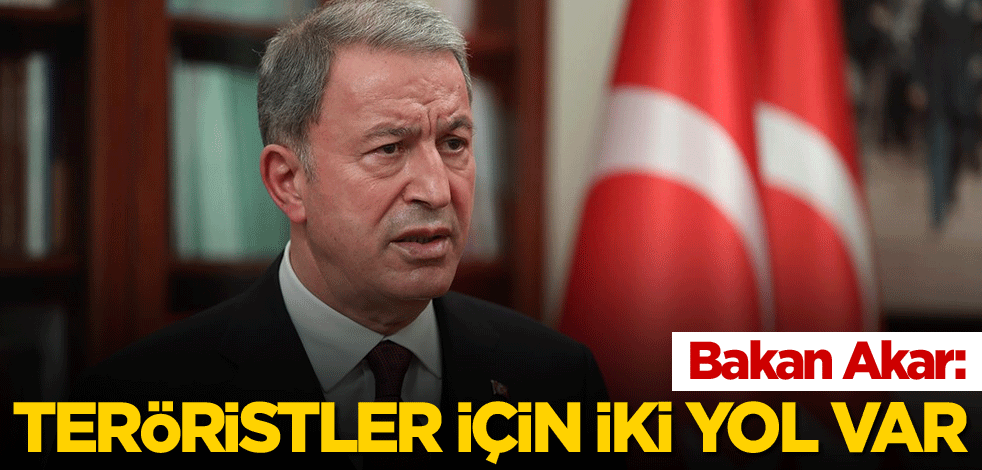 Bakan Akar: Teröristler için iki yol var